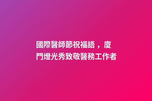 國際醫師節祝福語，廈門燈光秀致敬醫務工作者-第1張-觀點-玄機派